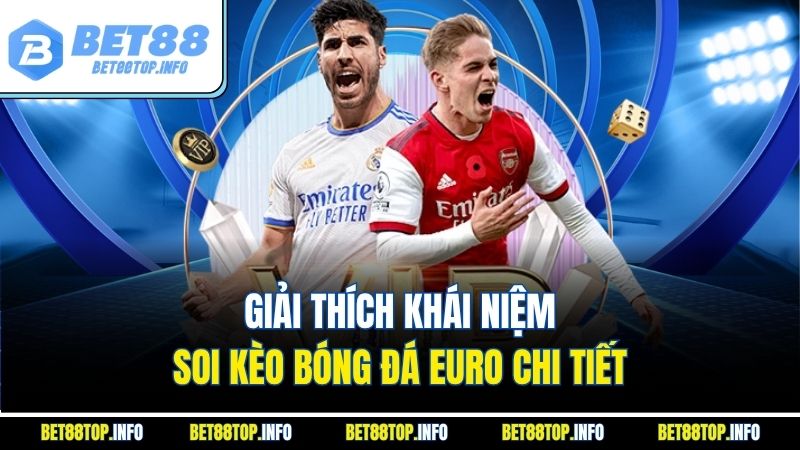 Soi Kèo Bóng Đá Euro - Kinh Nghiệm Bắt Kèo Chuẩn Chuyên Gia 2 Giải thích khái niệm soi kèo bóng đá Euro chi tiết