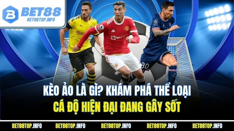 Kèo Ảo Là Gì? Khám Phá Thể Loại Cá Độ Hiện Đại Đang Gây Sốt
