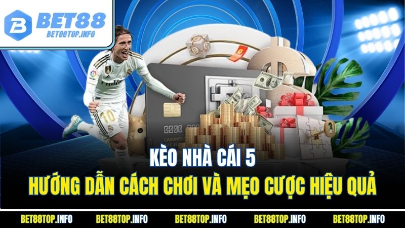 Kèo nhà cái 5 - Hướng dẫn cách chơi và mẹo cược hiệu quả